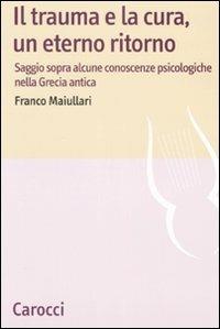Il trauma e la cura, un eterno ritorno. Saggio sopra alcune conoscenzepsicologiche nella Grecia antica -  Franco Maiullari - copertina