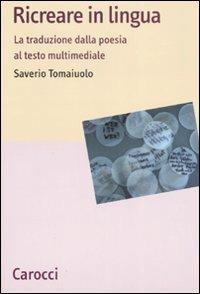 Ricreare in lingua. La traduzione dalla poesia al testo multimediale -  Saverio Tomaiuolo - copertina