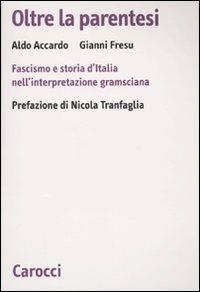 Oltre la parentesi. Fascismo e storia d'Italia nell'interpretazione gramsciana -  Aldo Accardo, Gianni Fresu - copertina