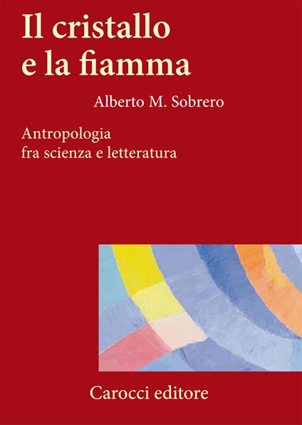 Il cristallo e la fiamma. Antropologia fra scienza e letteratura - Alberto M. Sobrero - copertina