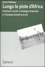 Lungo le piste d'Africa. Commerci locali ed strategie imperiali in Tanzania (secoli XIX-XX)