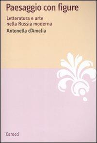 Paesaggio con figure. Letteratura e arte nella Russia moderna - Antonella D'Amelia - copertina