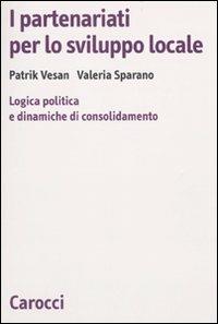 I partenariati per lo sviluppo locale. Logica politica e dinamiche di consolidamento -  Valeria Sparano, Patrik Vesan - copertina