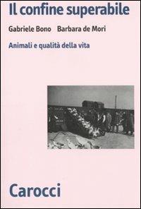Il confine superabile. Animali e qualità della vita - Gabriele Bono,Barbara De Mori - copertina