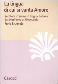La lingua di cui si vanta Amore. Scrittori stranieri in lingua italiana dal Medioevo al Novecento - Furio Brugnolo - copertina