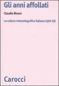 Libro Gli anni affollati. La cultura cinematografica italiana (1970-79) Claudio Bisoni