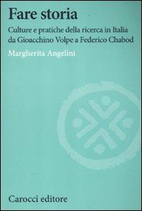 Fare storia. Culture e pratiche della ricerca in Italia da Gioacchino Volpe a Federico Chabod - Margherita Angelini - copertina