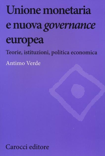 Unione monetaria e nuova governance europea. Teorie, istituzioni, politica economica - Antimo Verde - copertina