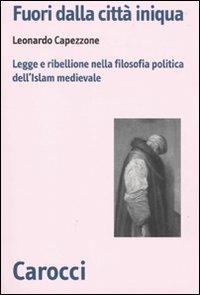 Fuori dalla città iniqua. Legge e ribellione nella filosofia politica dell'Islam medievale -  Leonardo Capezzone - copertina