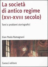 La società di antico regime (XVI-XVIII secolo). Temi e problemi storiografici - Gian Paolo Romagnani - copertina