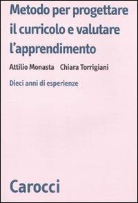 Metodo per progettare il curricolo e valutare l'apprendimento. Dieci anni di esperienze -  Attilio Monasta, Chiara Torrigiani - copertina