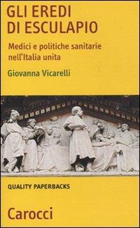 Gli eredi di Esculapio. Medici e politiche sanitarie nell'Italia unita -  Giovanna Vicarelli - copertina