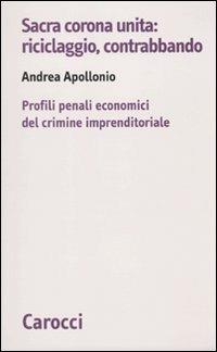 Sacra corona unita: riciclaggio, contrabbando. Profili penali economici del crimine imprenditoriale -  Andrea Apollonio - copertina