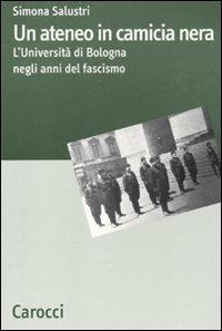 Un ateneo in camicia nera. L'Università di Bologna nel ventennio fascista -  Simona Salustri - copertina