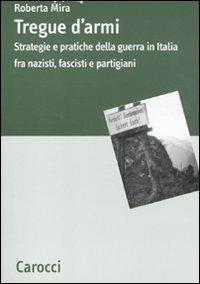Tregue d'armi. Strategie e pratiche della guerra in Italia fra nazisti, fascisti e partigiani - Roberta Mira - copertina
