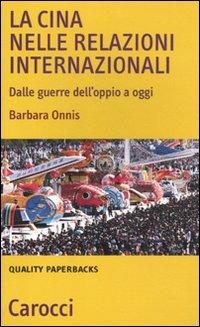 La Cina nelle relazioni internazionali. Dalle guerre dell'oppio a oggi -  Barbara Onnis - copertina