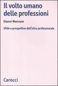 Il volto umano delle professioni. Sfide e prospettive dell'etica professionale -  Gianni Manzone - copertina