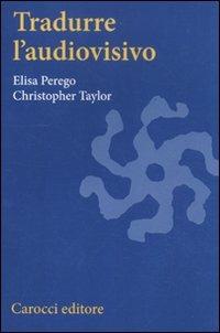 Tradurre l'audiovisivo - Elisa Perego,Christopher Taylor - copertina