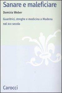 Sanare e maleficiare. Guaritrici, streghe e medicina a Modena nel XVI secolo - Domizia Weber - copertina