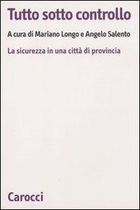 Tutto sotto controllo. La sicurezza in una città di provincia - Mariano Longo,Angelo Salento - copertina