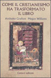 Come il cristianesimo ha trasformato il libro - Anthony Grafton,Megan Williams - copertina