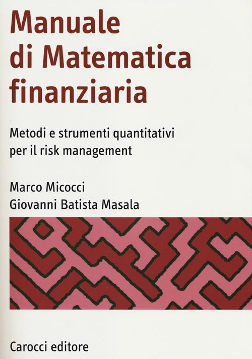 Manuale di matematica finanziaria. Metodi e strumenti quantitativi per il risk management - Marco Micocci,Giovanni Batista Masala - copertina