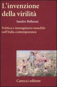 L'invenzione della virilità. Politica e immaginario maschile nell'Italia contemporanea - Sandro Bellassai - copertina