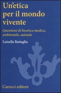 Un' etica per il mondo vivente. Questioni di bioetica medica, ambientale, animale - Luisella Battaglia - copertina