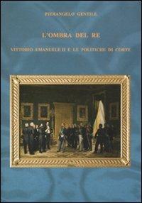 L'ombra del re. Vittorio Emanuele II e le politiche di corte - Pierangelo Gentile - copertina