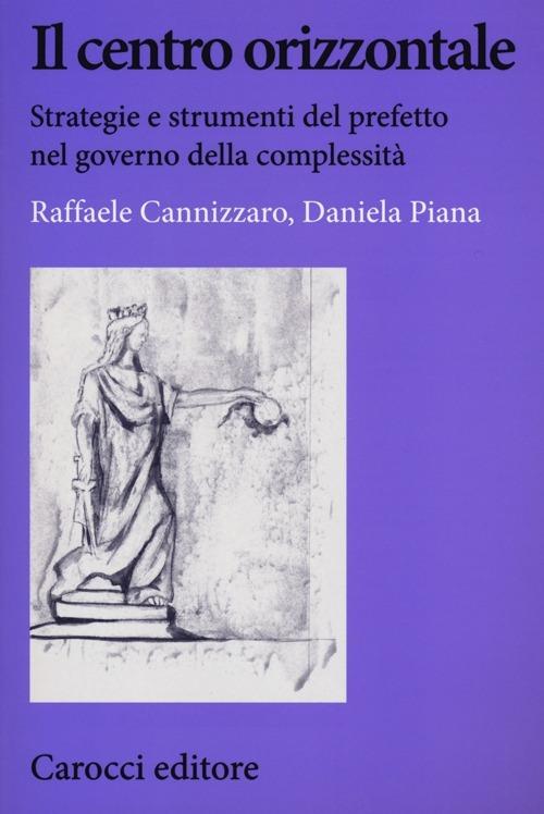 Il centro orizzontale. Strategie e strumenti del prefetto nel governo della complessità -  Raffaele Cannizzaro, Daniela Piana - copertina