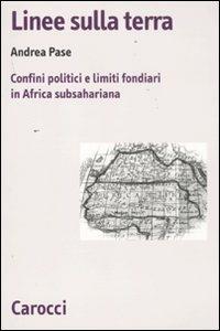 Linee sulla terra. Confini politici e limiti fondiari in Africa subsahariana -  Andrea Pase - copertina