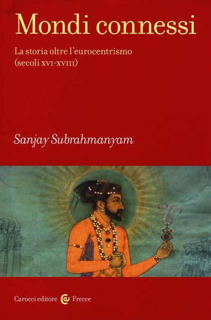 Mondi connessi. La storia oltre l'eurocentrismo (secoli XVI-XVIII) -  Sanjay Subrahmanyam - copertina