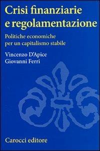 Crisi finanziarie e regolamentazione. Politiche economiche per un capitalismo stabile - Vincenzo D'Apice,Giovanni Ferri - copertina