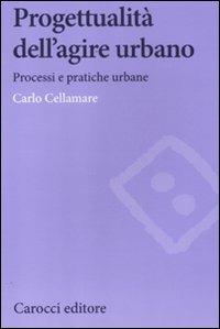 Progettualità dell'agire urbano. Processi e pratiche urbane - Carlo Cellamare - copertina