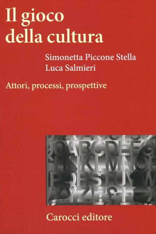 Il gioco della cultura. Attori, processi, prospettive - Simonetta Piccone Stella,Luca Salmieri - copertina