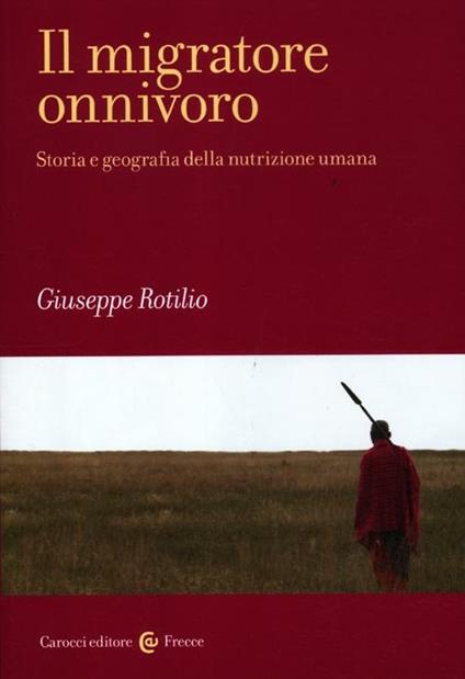 Il migratore onnivoro. Storia e geografia della nutrizione umana - Giuseppe Rotilio - copertina
