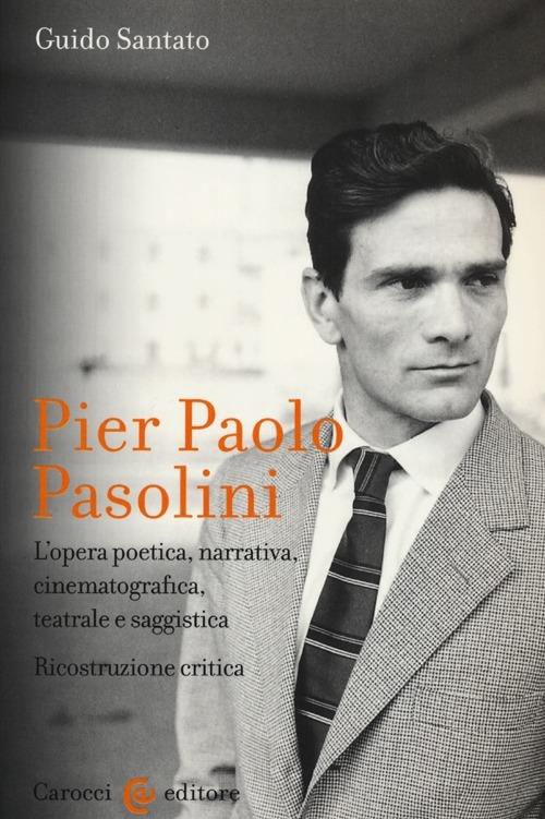 Pier Paolo Pasolini. L'opera poetica, narrativa, cinematografica, teatrale e saggistica. Ricostruzione critica - Guido Santato - copertina