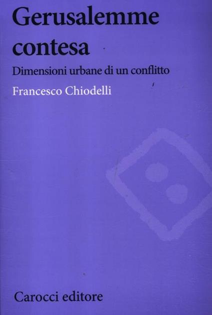 Gerusalemme contesa. Dimensioni urbane di un conflitto - Francesco Chiodelli - copertina
