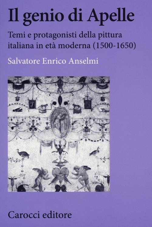 Il genio di Apelle. Temi e protagonisti della pittura italiana in età moderna (1500-1650) -  Salvatore E. Anselmi - copertina