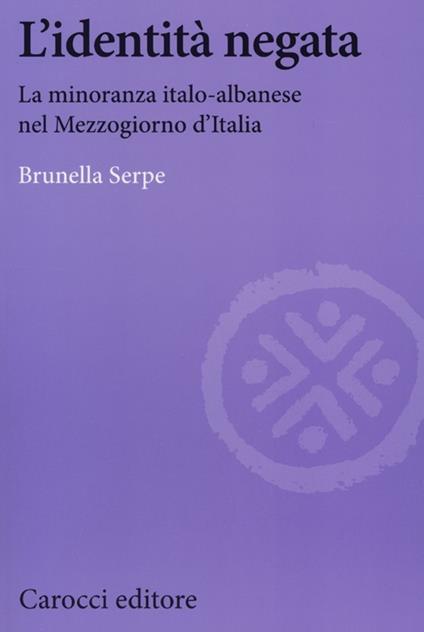 L' identità negata. La minoranza italo-albanese nel Mezzogiorno d'Italia -  Brunella Serpe - copertina