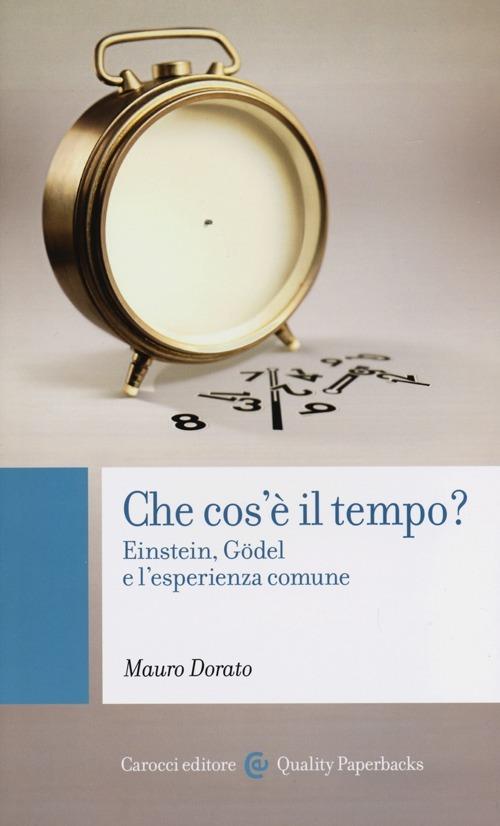 Che cos'è il tempo? Einstein, Gödel e l'esperienza comune - Mauro Dorato - copertina