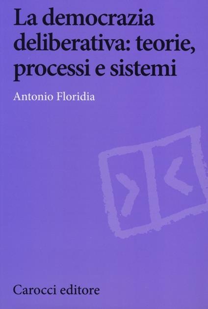 La democrazia deliberativa. Teorie, processi e sistemi - Antonio Floridia - copertina