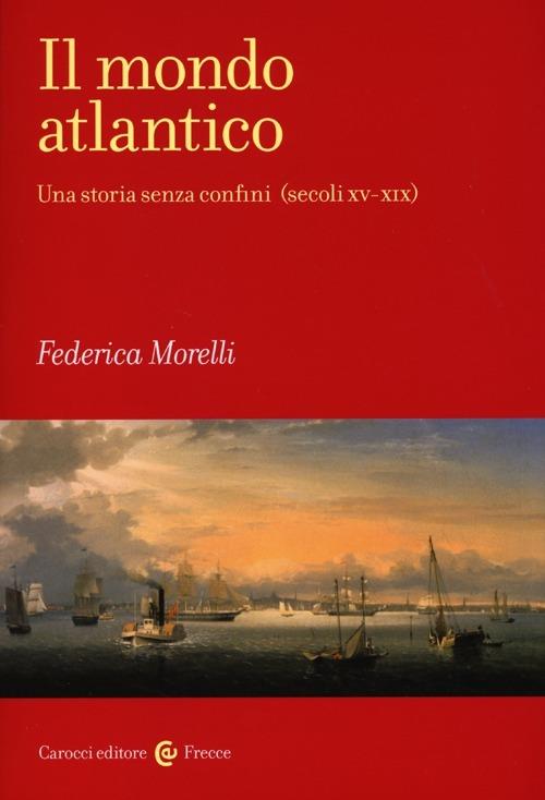 Il mondo atlantico. Una storia senza confini (secoli XV-XIX) - Federica Morelli - copertina
