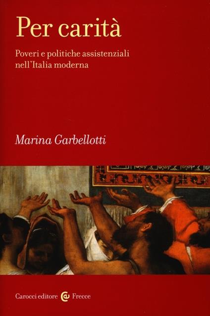 Per carità. Poveri e politiche assistenziali nell'Italia moderna - Marina Garbellotti - copertina