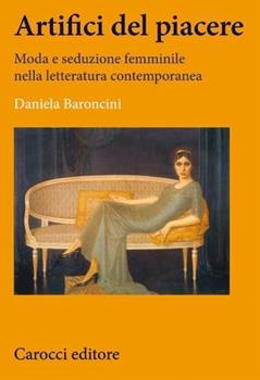 Libro Artifici del piacere. Moda e seduzione femminile nella letteratura contemporanea Daniela Baroncini