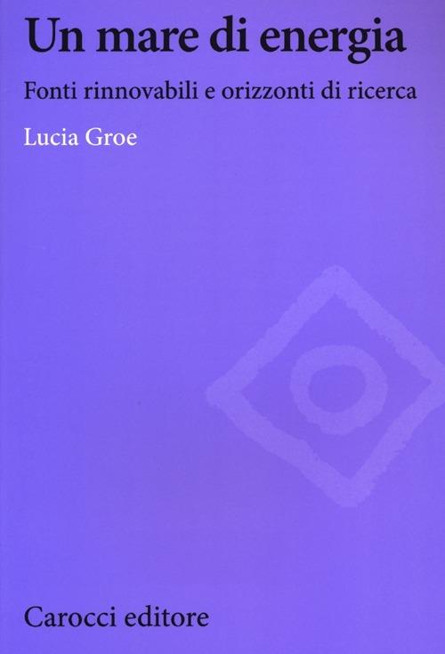 Un mare di energia. Fonti rinnovabili e orizzonti di ricerca - Lucia Groe - copertina