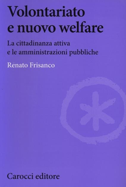 Volontariato e nuovo welfare. La cittadinanza attiva e le amministrazioni pubbliche - Renato Frisanco - copertina