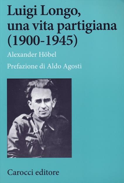 Luigi Longo, una vita partigiana (1900-1945) - Alexander Höbel - copertina