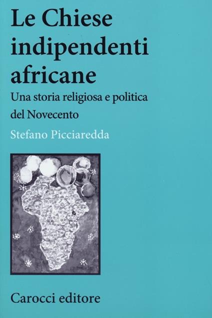 Le chiese indipendenti africane. Una storia religiosa e politica del Novecento -  Stefano Picciaredda - copertina