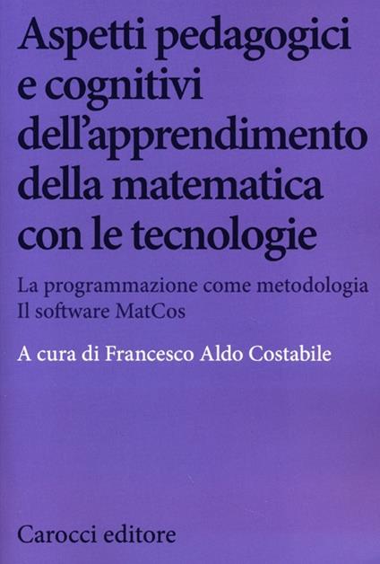 Aspetti pedagogici e cognitivi dell'apprendimento della matematica con le tecnologie. La programmazione come metodologia. Il software MatCos. Con CD-ROM - copertina